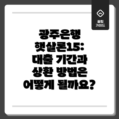 광주은행 햇살론15: 대출 기간과 상환 방법은 어떻게 될까요?