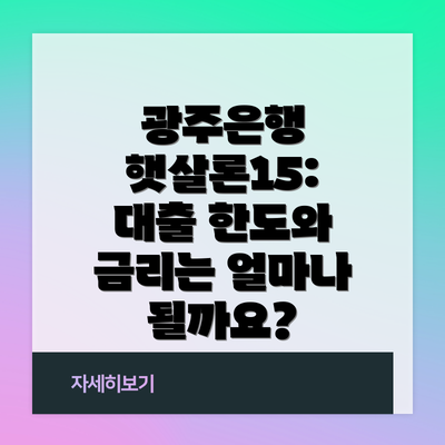 광주은행 햇살론15: 대출 한도와 금리는 얼마나 될까요?