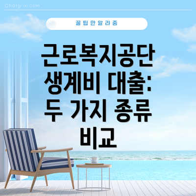 근로복지공단 생계비 대출:  두 가지 종류 비교