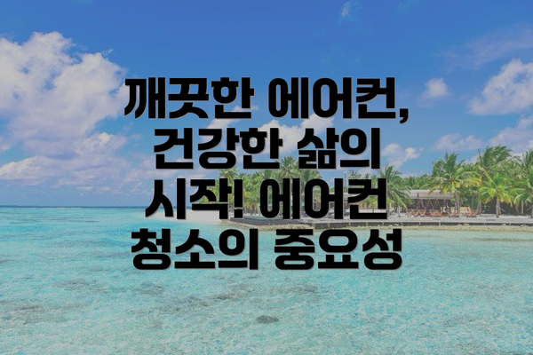 깨끗한 에어컨, 건강한 삶의 시작! 에어컨 청소의 중요성