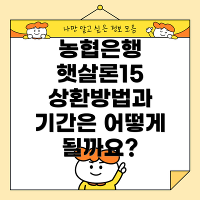 농협은행 햇살론15 상환방법과 기간은 어떻게 될까요?
