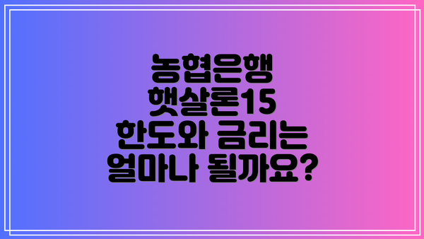 농협은행 햇살론15 한도와 금리는 얼마나 될까요?