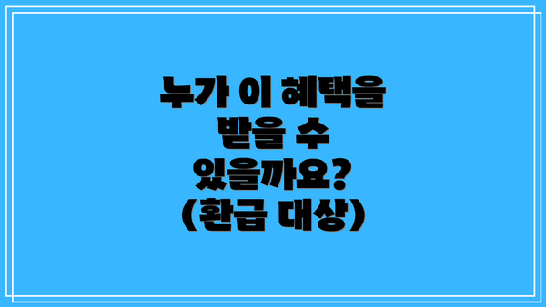 누가 이 혜택을 받을 수 있을까요? (환급 대상)