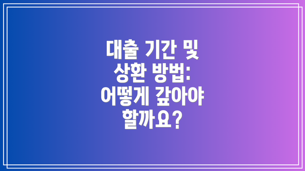 대출 기간 및 상환 방법: 어떻게 갚아야 할까요?