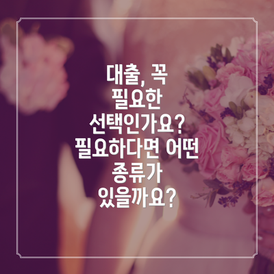 대출, 꼭 필요한 선택인가요? 필요하다면 어떤 종류가 있을까요?