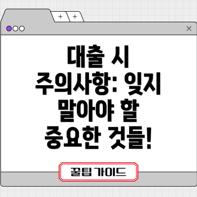 대출 시 주의사항: 잊지 말아야 할 중요한 것들!