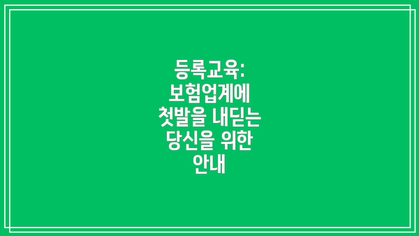 등록교육:  보험업계에 첫발을 내딛는 당신을 위한 안내