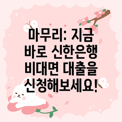 마무리: 지금 바로 신한은행 비대면 대출을 신청해보세요!