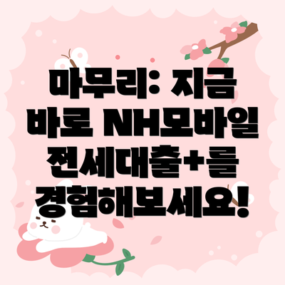 마무리: 지금 바로 NH모바일전세대출+를 경험해보세요!