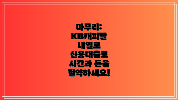 마무리: KB캐피탈 내일로 신용대출로 시간과 돈을 절약하세요!