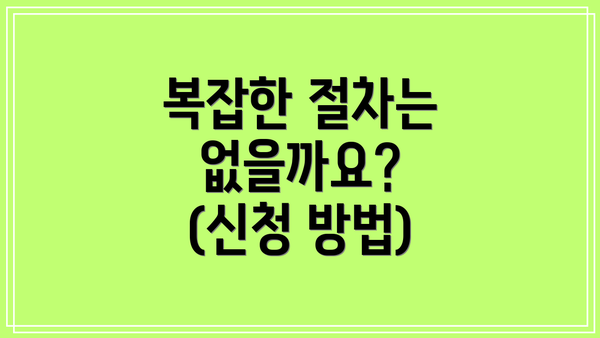 복잡한 절차는 없을까요? (신청 방법)
