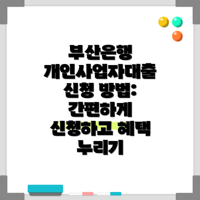 부산은행 개인사업자대출 신청 방법: 간편하게 신청하고 혜택 누리기