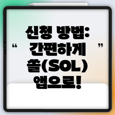 신청 방법: 간편하게 쏠(SOL) 앱으로!