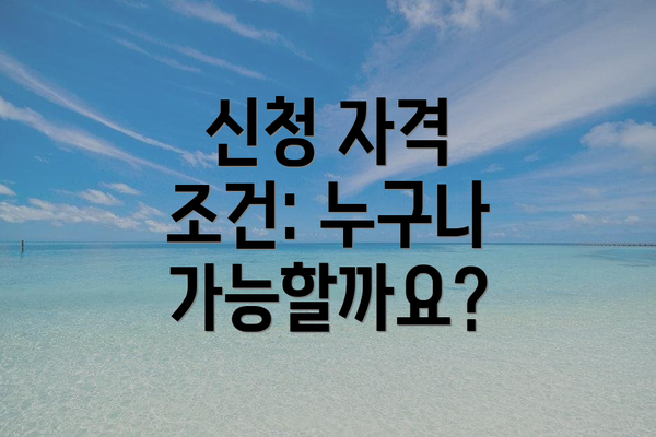 신청 자격 조건: 누구나 가능할까요?