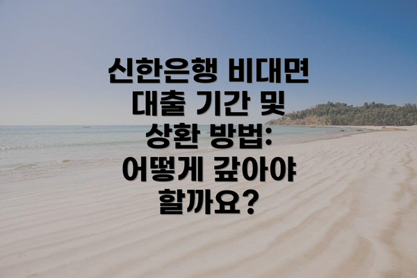 신한은행 비대면 대출 기간 및 상환 방법: 어떻게 갚아야 할까요?