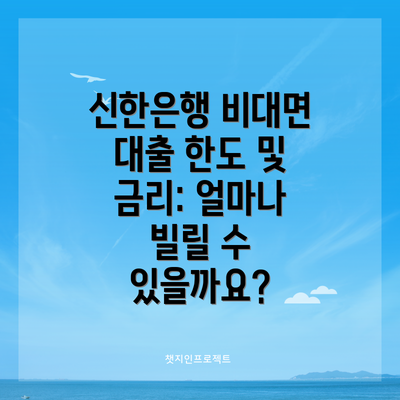신한은행 비대면 대출 한도 및 금리: 얼마나 빌릴 수 있을까요?