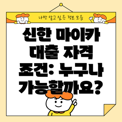 신한 마이카 대출 자격 조건: 누구나 가능할까요?
