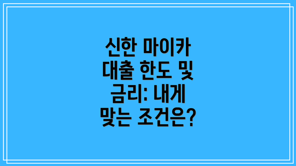 신한 마이카 대출 한도 및 금리: 내게 맞는 조건은?