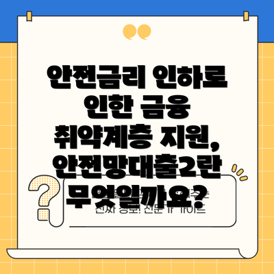 안전금리 인하로 인한 금융 취약계층 지원, 안전망대출2란 무엇일까요?