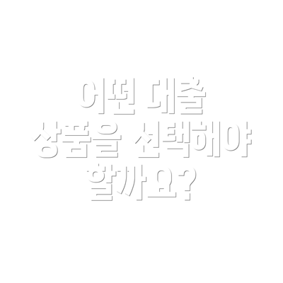 어떤 대출 상품을 선택해야 할까요?