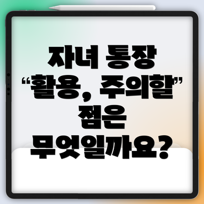 자녀 통장 활용, 주의할 점은 무엇일까요?