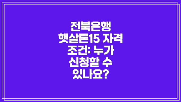 전북은행 햇살론15 자격 조건: 누가 신청할 수 있나요?