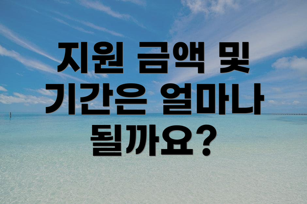 지원 금액 및 기간은 얼마나 될까요?