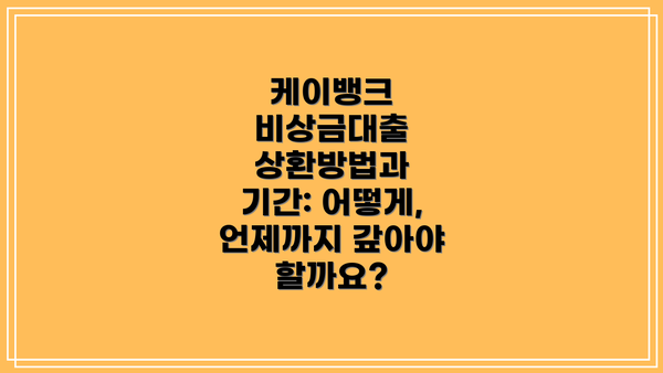 케이뱅크 비상금대출 상환방법과 기간: 어떻게, 언제까지 갚아야 할까요?