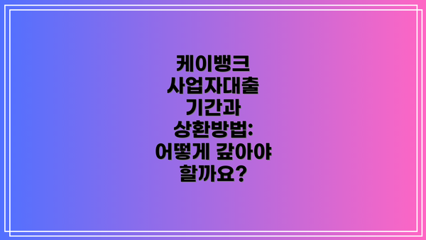 케이뱅크 사업자대출 기간과 상환방법: 어떻게 갚아야 할까요?