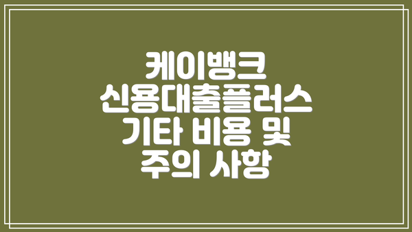 케이뱅크 신용대출플러스 기타 비용 및 주의 사항