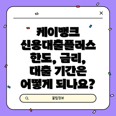 케이뱅크 신용대출플러스 한도, 금리, 대출 기간은 어떻게 되나요?