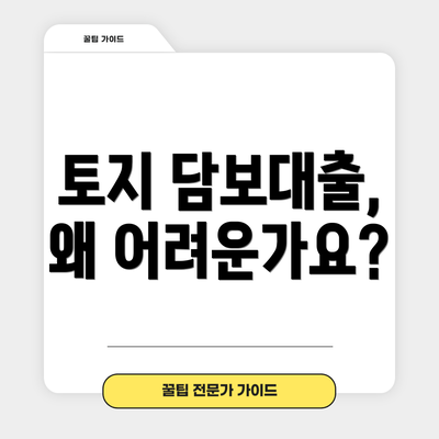 토지 담보대출, 왜 어려운가요?