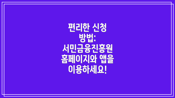 편리한 신청 방법:  서민금융진흥원 홈페이지와 앱을 이용하세요!
