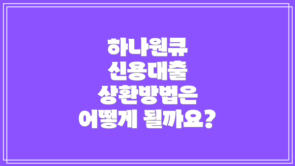 하나원큐 신용대출 상환방법은 어떻게 될까요?