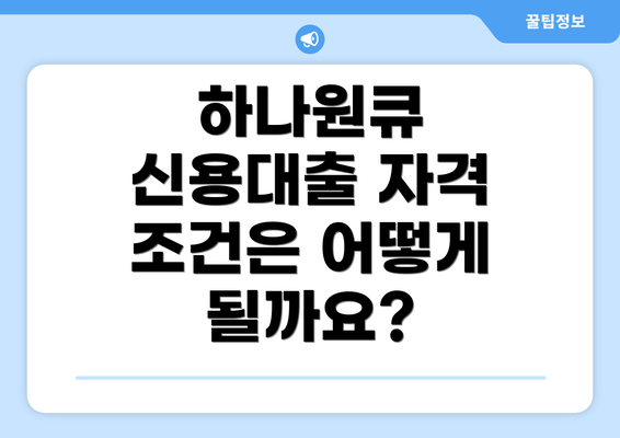 하나원큐 신용대출 자격 조건은 어떻게 될까요?