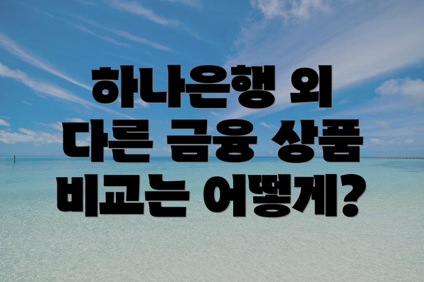 하나은행 외 다른 금융 상품 비교는 어떻게?