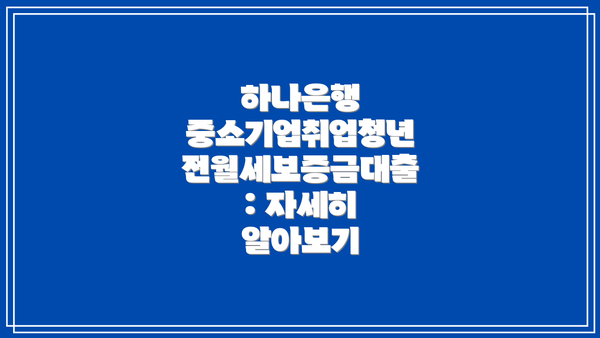 하나은행 중소기업취업청년 전월세보증금대출: 자세히 알아보기