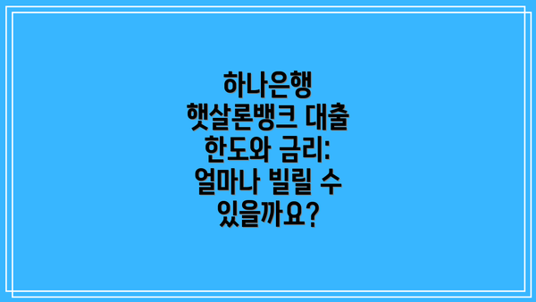 하나은행 햇살론뱅크 대출 한도와 금리: 얼마나 빌릴 수 있을까요?