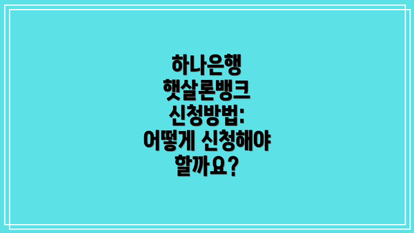 하나은행 햇살론뱅크 신청방법: 어떻게 신청해야 할까요?