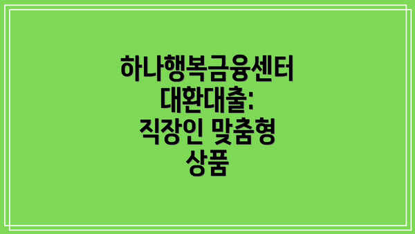 하나행복금융센터 대환대출: 직장인 맞춤형 상품