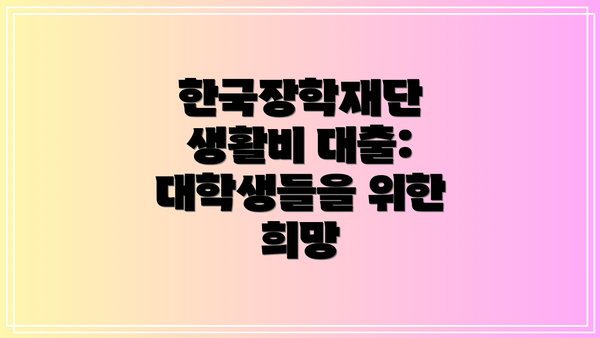 한국장학재단 생활비 대출:  대학생들을 위한 희망