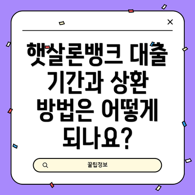 햇살론뱅크 대출 기간과 상환 방법은 어떻게 되나요?