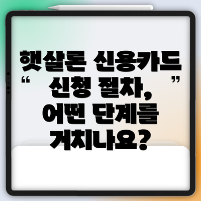 햇살론 신용카드 신청 절차, 어떤 단계를 거치나요?