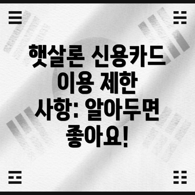 햇살론 신용카드 이용 제한 사항: 알아두면 좋아요!
