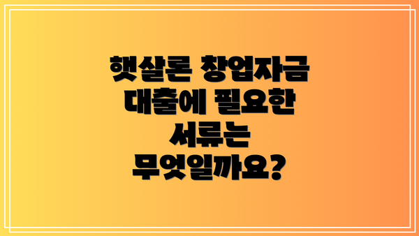 햇살론 창업자금 대출에 필요한 서류는 무엇일까요?