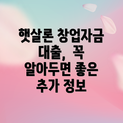 햇살론 창업자금 대출,  꼭 알아두면 좋은 추가 정보