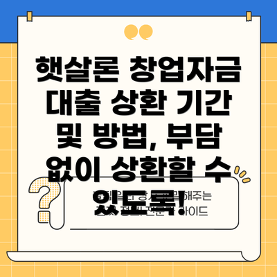 햇살론 창업자금 대출 상환 기간 및 방법, 부담 없이 상환할 수 있도록!