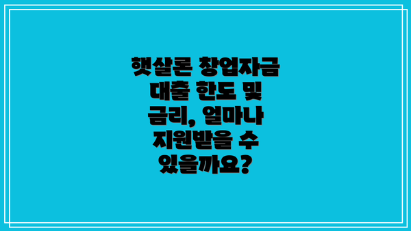 햇살론 창업자금 대출 한도 및 금리, 얼마나 지원받을 수 있을까요?