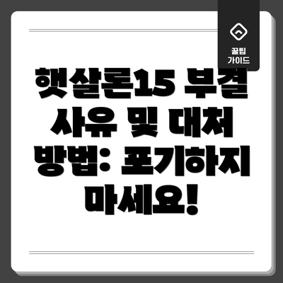 햇살론15 부결 사유 및 대처 방법: 포기하지 마세요!