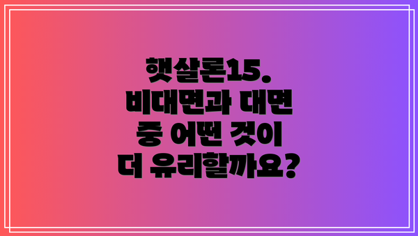 햇살론15.  비대면과 대면 중 어떤 것이 더 유리할까요?